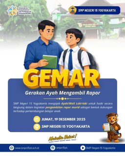 SMPN 15 Yogyakarta menyampaikan informasi pelaksanaan GEMAR (Gerakan Ayah Mengambil Rapor) yang akan dilaksanakan besok Jumat, 19 Desember 2025. Kegiatan ini mengajak ayah/wali hadir langsung ke sekolah untuk mengambil rapor sekaligus berkomunikasi dengan wali kelas guna mendukung perkembangan akademik dan karakter peserta didik.