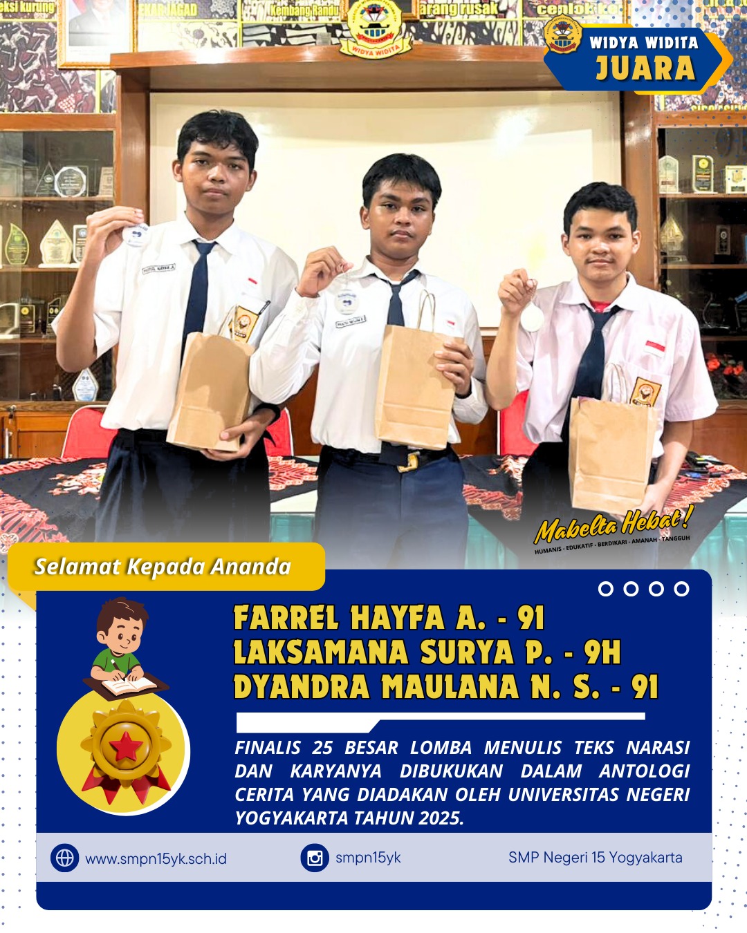Selamat kepada murid SMP Negeri 15 Yogyakarta telah berhasil menjadi finalis 25 besar lomba menulis teks narasi yang diadakan oleh Fakultas Ilmu Pendidikan dan Psikologi Universitas Negeri Yogyakarta pada tahun 2025.