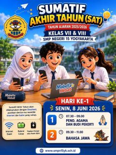 SUMATIF AKHIR TAHUN (SAT) 2025/2026

Halo, Mabelta Hebat! 

Pelaksanaan Sumatif Akhir Tahun (SAT) untuk siswa kelas VII dan VIII SMP Negeri 15 Yogyakarta akan segera dimulai. Pastikan kalian mempersiapkan diri dengan baik, baik dari segi materi maupun perangkat yang akan digunakan.

- Pastikan koneksi internet stabil
- Pastikan baterai perangkat terisi penuh
- Siapkan charger atau power bank sebagai cadangan
- Datang tepat waktu dan tetap jaga kesehatan

📅 Hari ke-1
🗓 Senin, 8 Juni 2026

⏰ 07.30–09.00
📖 Pendidikan Agama dan Budi Pekerti

⏰ 09.30–11.00
📝 Bahasa Jawa

Kerjakan setiap soal dengan jujur, percaya diri, dan penuh tanggung jawab. Semoga seluruh siswa diberikan kelancaran dan memperoleh hasil terbaik 💪